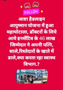 सिविल अस्पताल आष्टा में आयुष्मान योजना में आई 47 लाख की इनसेंटिव राशि मे हुआ महाघोटाला,जो राशि डॉक्टर्स, कर्मियों को दी जाना थी,जिम्मेदारों ने वो राशि अपनी पत्नि रिश्तेदारों के खातों में डाल दी,एक पूर्व डॉक्टर के पत्र ने पाप के घड़े को फोड़ा,अब आष्टा से भोपाल तक मची भागम भाग